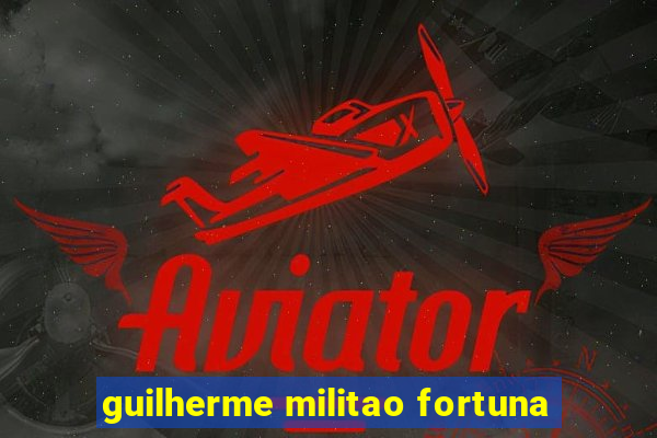 guilherme militao fortuna